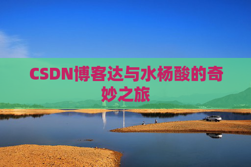 CSDN博客达与水杨酸的奇妙之旅