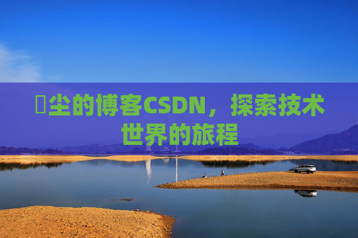 玦尘的博客CSDN，探索技术世界的旅程
